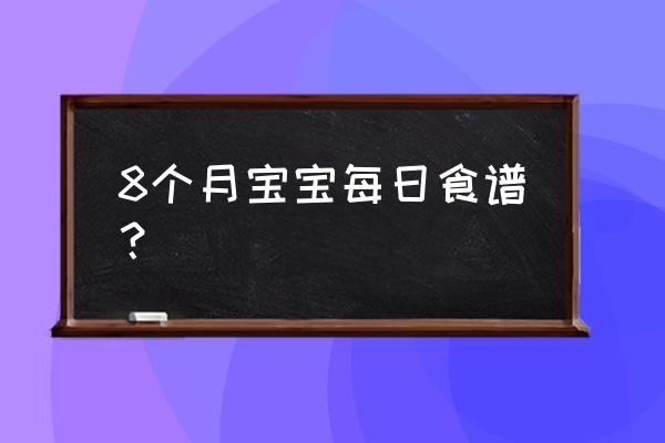 8个月宝宝每天吃什么 8个月宝宝每日食谱？