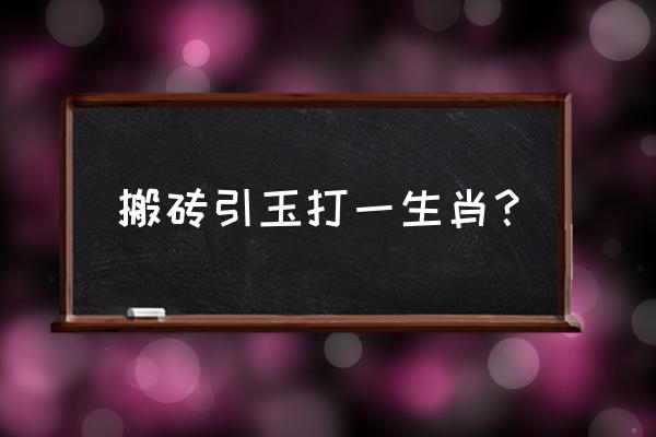 抛砖引玉打一个生肖 搬砖引玉打一生肖？