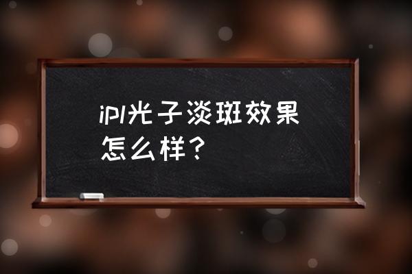 ipl光子嫩肤优缺点 ipl光子淡斑效果怎么样？