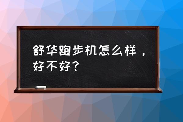 舒华跑步机质量怎么样 舒华跑步机怎么样，好不好？