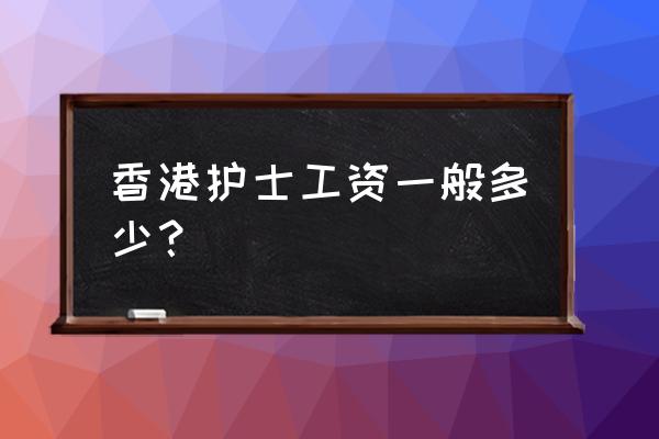 香港护士工资一般多少 香港护士工资一般多少？