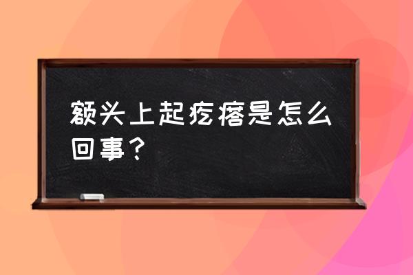 额头有疙瘩是怎么回事 额头上起疙瘩是怎么回事？