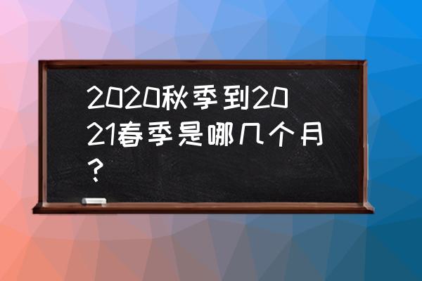 2020年春夏秋冬如何分 2020秋季到2021春季是哪几个月？