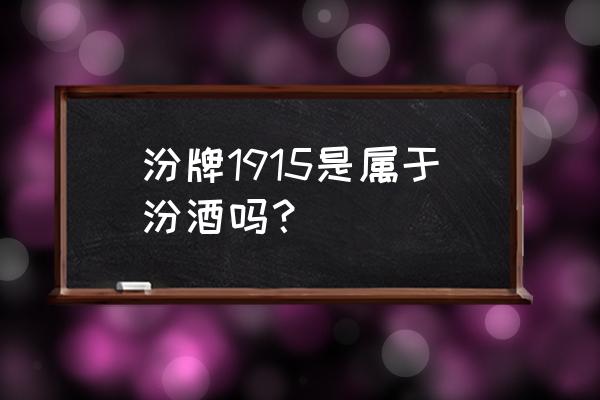 山西杏花村汾酒1915 汾牌1915是属于汾酒吗？