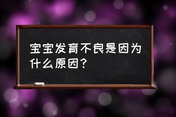 发育不良是什么原因 宝宝发育不良是因为什么原因？