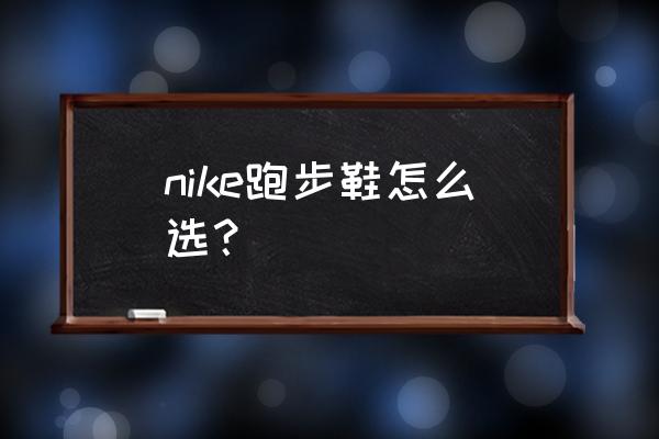 耐克跑步鞋系列 nike跑步鞋怎么选？