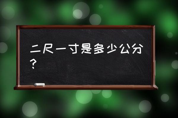 二尺1是多少厘米 二尺一寸是多少公分？