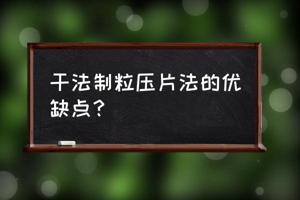 干法制粒机简介 干法制粒压片法的优缺点？