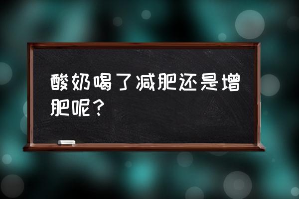 酸奶减肥还是增肥的 酸奶喝了减肥还是增肥呢？