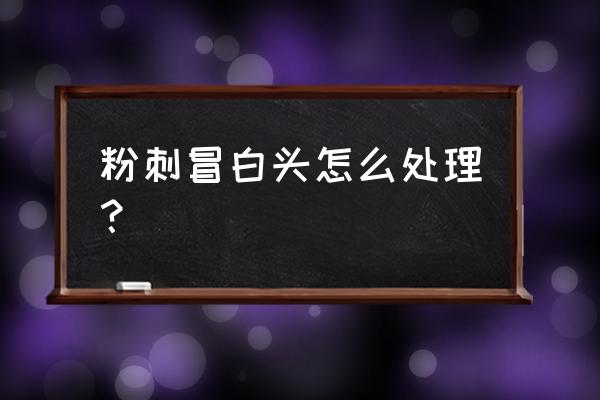 白头粉刺怎么弄 粉刺冒白头怎么处理？