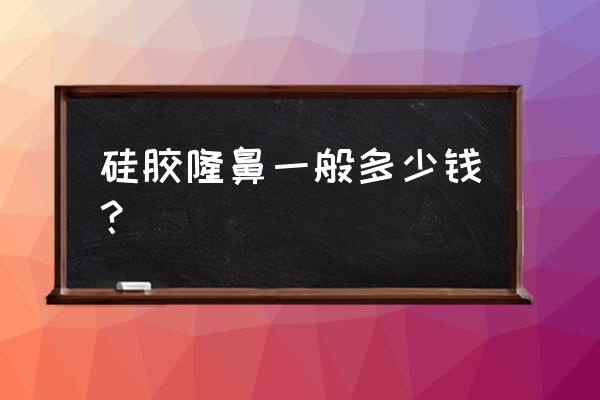 硅胶隆鼻多少钱 硅胶隆鼻一般多少钱？