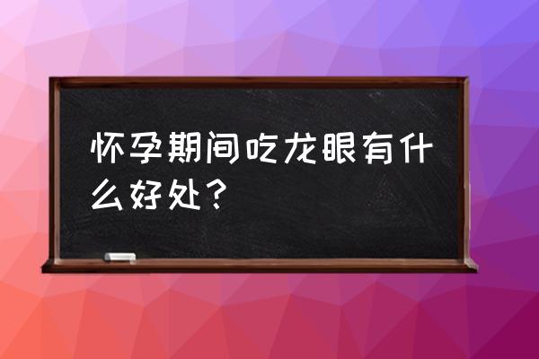 孕妇能吃新鲜龙眼吗 怀孕期间吃龙眼有什么好处？