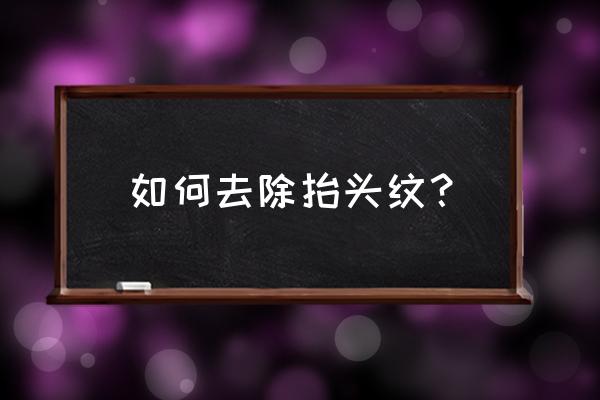 怎样快速去掉抬头纹 如何去除抬头纹？