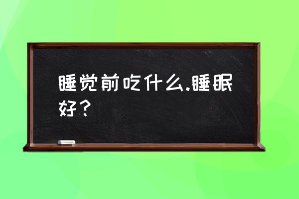 睡前吃什么可以改善睡眠 睡觉前吃什么.睡眠好？