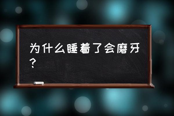 人睡觉时为什么会磨牙 为什么睡着了会磨牙？