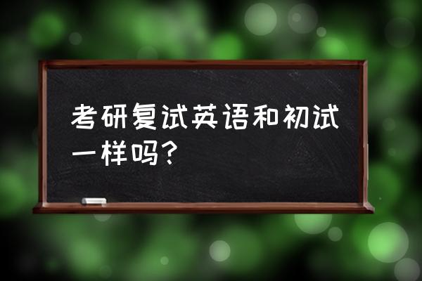 研究生复试英语怎么说 考研复试英语和初试一样吗？