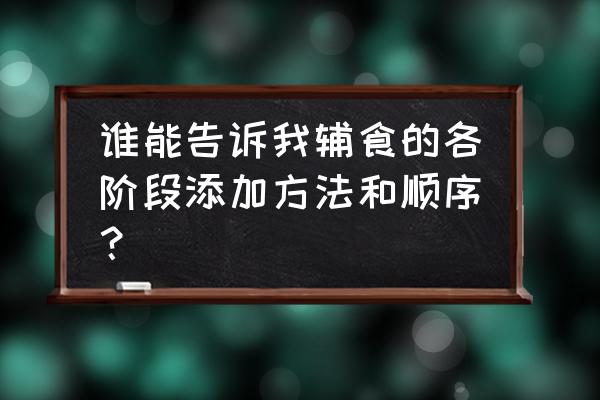 辅食添加的食物顺序 谁能告诉我辅食的各阶段添加方法和顺序？