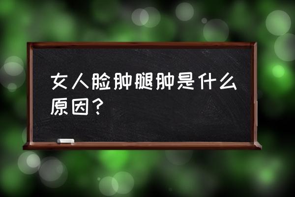 女人腿肿了是什么征兆 女人脸肿腿肿是什么原因？