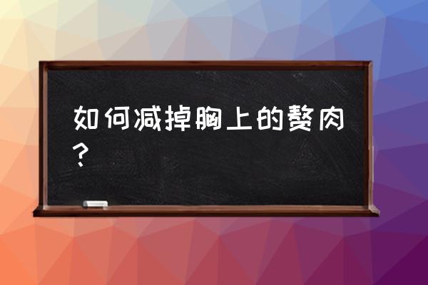 怎么减胸上的赘肉 如何减掉胸上的赘肉？