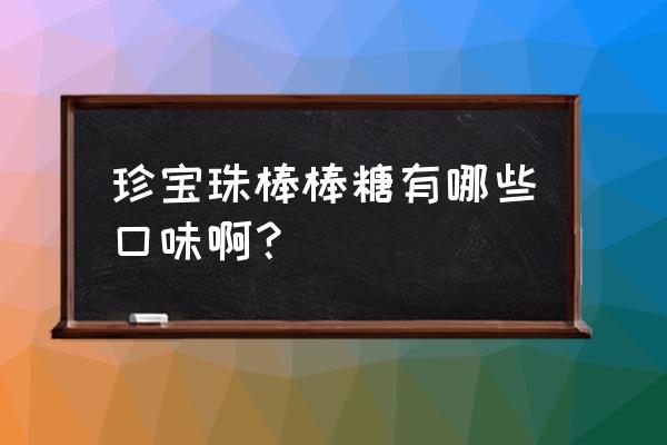 珍宝珠棒棒糖口味 珍宝珠棒棒糖有哪些口味啊？