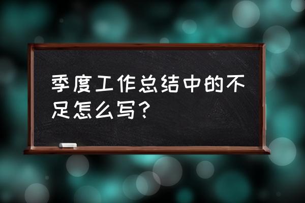 季度考核工作总结 季度工作总结中的不足怎么写？