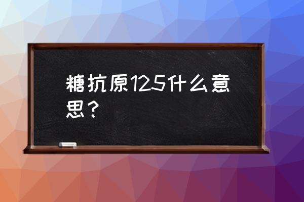 糖类抗原125数值89.5 糖抗原125什么意思？