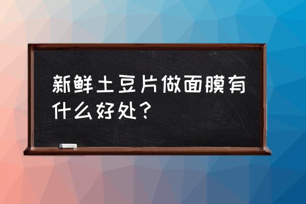 土豆片面膜的功效与作用 新鲜土豆片做面膜有什么好处？