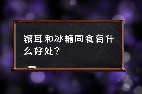 冰糖银耳的功效与作用 银耳和冰糖同食有什么好处？