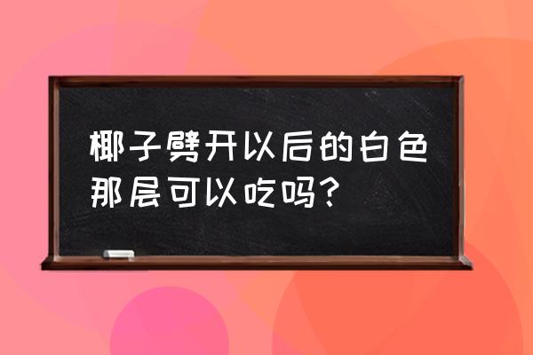 椰子哪些部分可以吃 椰子劈开以后的白色那层可以吃吗？