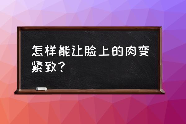 脸部松弛能恢复紧实吗 怎样能让脸上的肉变紧致？