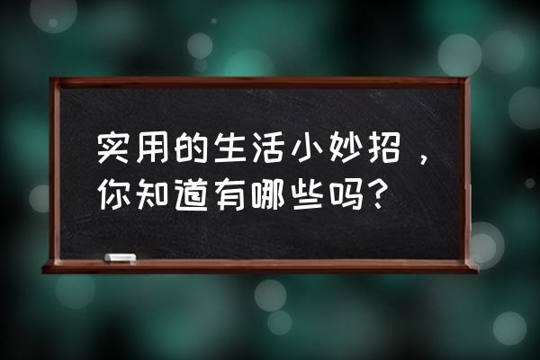 生活20种小妙招 实用的生活小妙招，你知道有哪些吗？