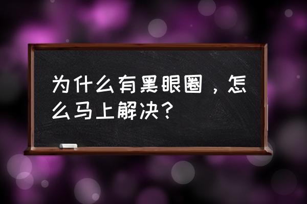 黑眼圈怎么形成怎么解决 为什么有黑眼圈，怎么马上解决？