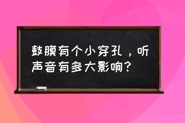 耳膜穿孔能听见声音吗 鼓膜有个小穿孔，听声音有多大影响？