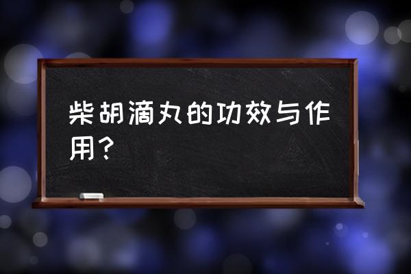 柴胡滴丸功效 柴胡滴丸的功效与作用？