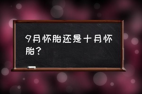 10月怀胎还是9月怀胎 9月怀胎还是十月怀胎？