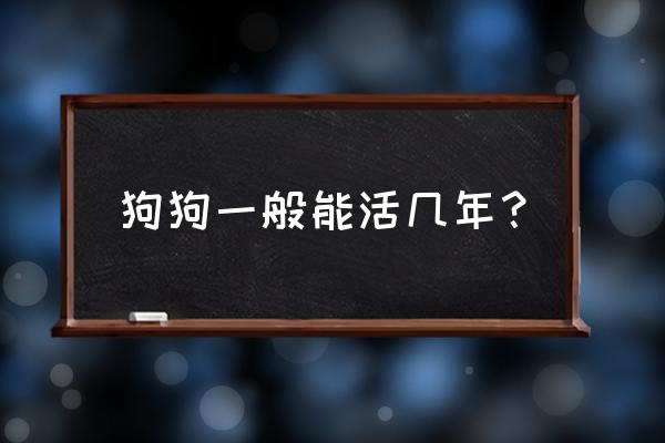 狗一般能活多久 狗狗一般能活几年？