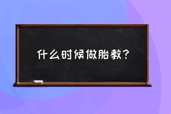 什么时候可以胎教了 什么时候做胎教？