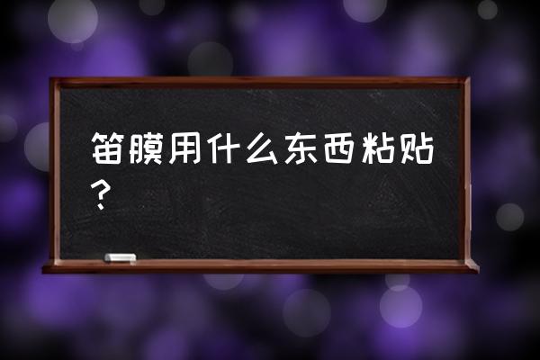 笛膜用什么东西粘贴 笛膜用什么东西粘贴？