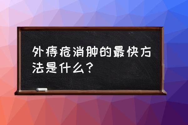 外痔疮消肿的最快方法 外痔疮消肿的最快方法是什么？