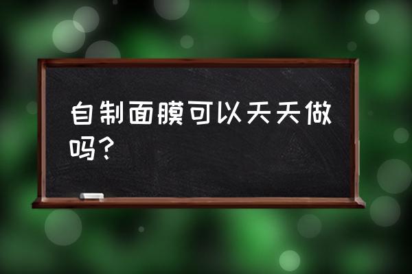 自制面膜可以天天用吗 自制面膜可以天天做吗？