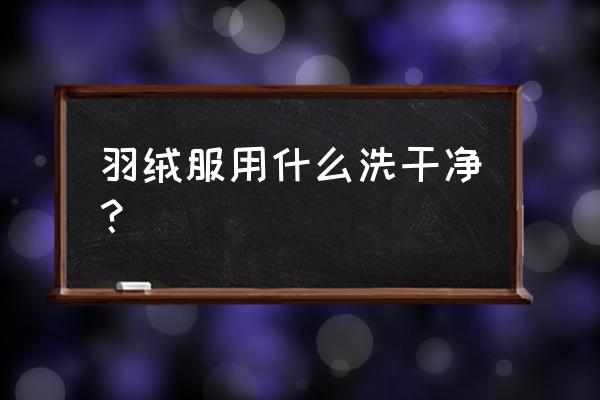 洗羽绒服用什么洗得最干净 羽绒服用什么洗干净？