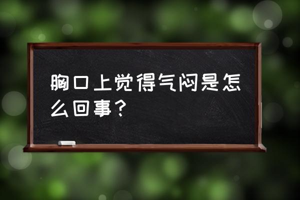 胸口闷是什么问题 胸口上觉得气闷是怎么回事？