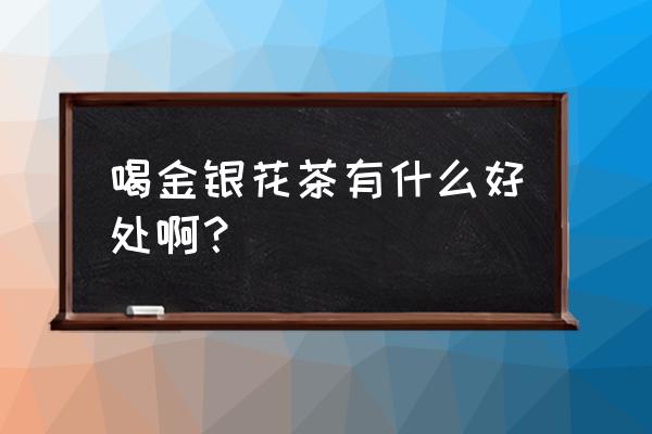 喝金银花茶有什么好处 喝金银花茶有什么好处啊？