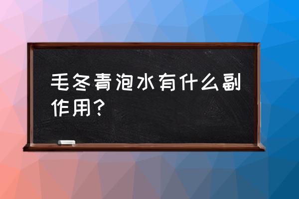 毛冬青副作用 毛冬青泡水有什么副作用？