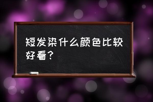 今年流行的短发颜色 短发染什么颜色比较好看？