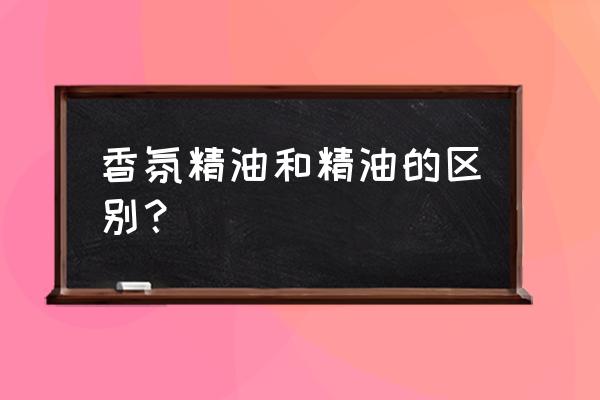 香氛精油是什么 香氛精油和精油的区别？