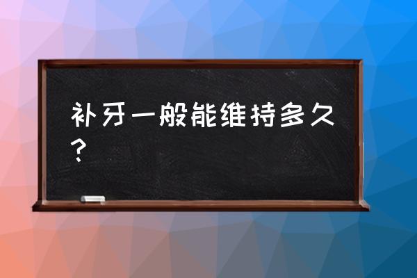 补牙一般能维持多久 补牙一般能维持多久？