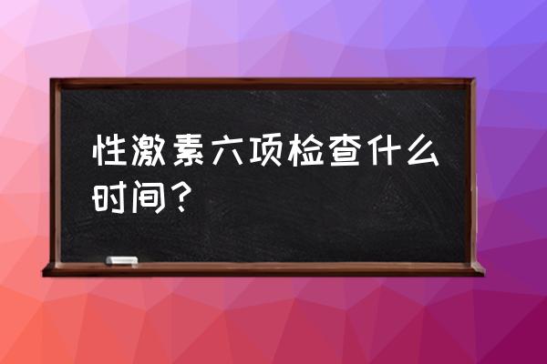 什么时候可以查激素六项 性激素六项检查什么时间？