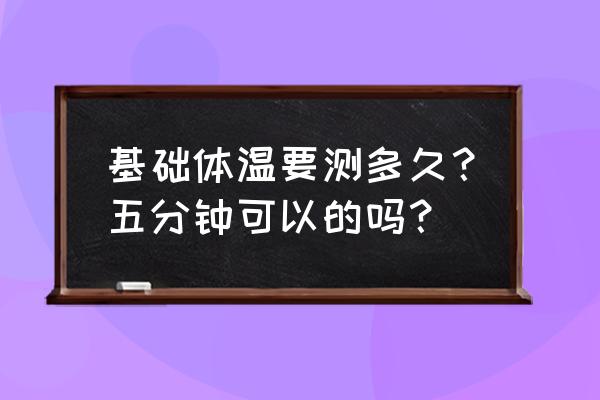 基础体温测量方法 基础体温要测多久？五分钟可以的吗？