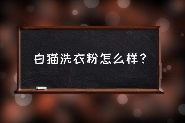 白猫冷水洗衣粉 白猫洗衣粉怎么样？